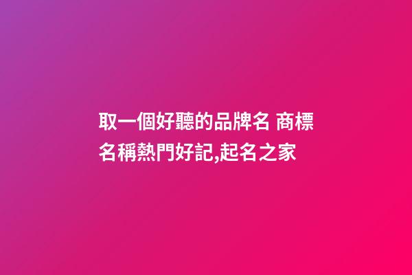 取一個好聽的品牌名 商標名稱熱門好記,起名之家-第1張-商標起名-玄機派
